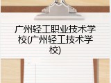 广州轻工职业技术学校(广州轻工技术学校)