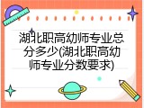 湖北职高幼师专业总分多少(湖北职高幼师专业分数要求)