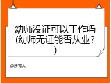 幼师没证可以工作吗(幼师无证能否从业？)