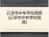 云浮市中专学校视频(云浮市中专学校视频)
