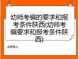 幼师考编的要求和报考条件陕西(幼师考编要求和报考条件陕西)