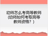 幼师怎么考高等教师(幼师如何考取高等教师资格？)