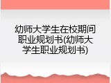 幼师大学生在校期间职业规划书(幼师大学生职业规划书)