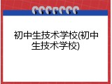 初中生技术学校(初中生技术学校)