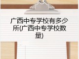 广西中专学校有多少所(广西中专学校数量)