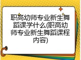 职高幼师专业新生舞蹈课学什么(职高幼师专业新生舞蹈课程内容)
