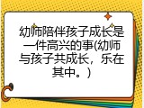幼师陪伴孩子成长是一件高兴的事(幼师与孩子共成长，乐在其中。)