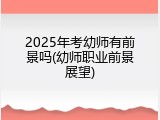 2025年考幼师有前景吗(幼师职业前景展望)