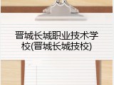 晋城长城职业技术学校(晋城长城技校)
