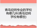青岛幼师专业的学校有哪几所(青岛幼师学校有哪些)