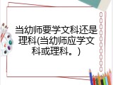 当幼师要学文科还是理科(当幼师应学文科或理科。)