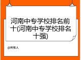 河南中专学校排名前十(河南中专学校排名十强)