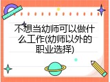不想当幼师可以做什么工作(幼师以外的职业选择)