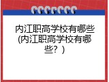 内江职高学校有哪些(内江职高学校有哪些？)