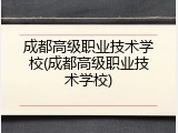成都高级职业技术学校(成都高级职业技术学校)