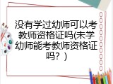 没有学过幼师可以考教师资格证吗(未学幼师能考教师资格证吗？)