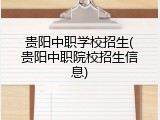 贵阳中职学校招生(贵阳中职院校招生信息)