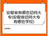 安徽省有哪些幼师大专(安徽省幼师大专有哪些学校)