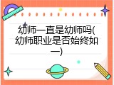 幼师一直是幼师吗(幼师职业是否始终如一)