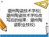 潮州陶瓷技术学校(潮州陶瓷技术学校改写后的结果：潮州陶瓷职业技校)