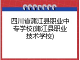 四川省蒲江县职业中专学校(蒲江县职业技术学校)