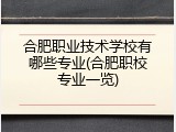 合肥职业技术学校有哪些专业(合肥职校专业一览)