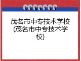 茂名市中专技术学校(茂名市中专技术学校)