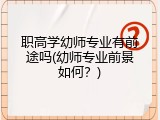 职高学幼师专业有前途吗(幼师专业前景如何？)