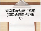 海南报考幼师资格证(海南幼师资格证报考)