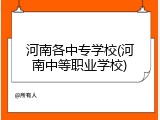 河南各中专学校(河南中等职业学校)