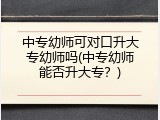 中专幼师可对口升大专幼师吗(中专幼师能否升大专？)