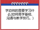 学幼师的需要学习什么(幼师需学基础、沟通与教学技巧。)