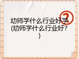 幼师学什么行业好学(幼师学什么行业好？)