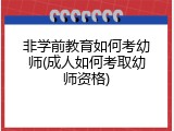 非学前教育如何考幼师(成人如何考取幼师资格)