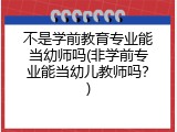 不是学前教育专业能当幼师吗(非学前专业能当幼儿教师吗？)