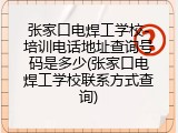 张家口电焊工学校-培训电话地址查询号码是多少(张家口电焊工学校联系方式查询)