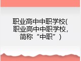 职业高中中职学校(职业高中中职学校，简称“中职”)