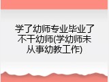 学了幼师专业毕业了不干幼师(学幼师未从事幼教工作)
