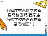 石家庄有汽修学校秦皇岛校区吗(石家庄汽修学校是否设有秦皇岛校区？)