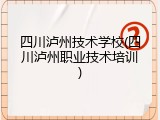 四川泸州技术学校(四川泸州职业技术培训)