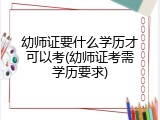 幼师证要什么学历才可以考(幼师证考需学历要求)