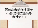 职教高考幼师技能考什么(幼师技能高考考什么？)