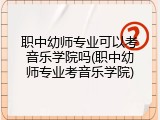 职中幼师专业可以考音乐学院吗(职中幼师专业考音乐学院)