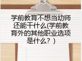 学前教育不想当幼师还能干什么(学前教育外的其他职业选项是什么？)