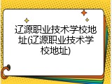 辽源职业技术学校地址(辽源职业技术学校地址)