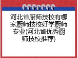河北省厨师技校有哪家厨师技校好学厨师专业(河北省优秀厨师技校推荐)