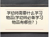 学幼师需要什么学习物品(学幼师必备学习物品有哪些？)