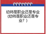 幼师是职业还是专业(幼师是职业还是专业？)