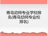 青岛幼师专业学校排名(青岛幼师专业校排名)