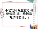 不是幼师专业能考幼师编吗(能，幼师编考幼师专业。)